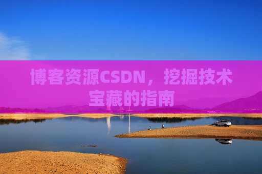 博客资源CSDN，挖掘技术宝藏的指南