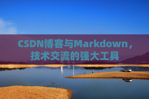CSDN博客与Markdown，技术交流的强大工具